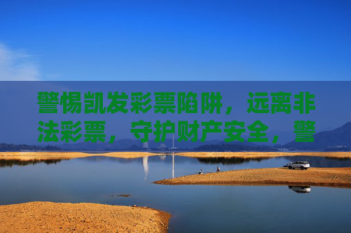 警惕凯发彩票陷阱,远离非法彩票,守护财产安全,警惕凯发彩票陷阱,远离非法彩票守护财产安全 警惕凯发彩票陷阱,远离非法彩票,守护财产安全,警惕凯发彩票陷阱,远离非法彩票守护财产安全