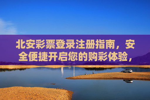 北安彩票登录注册指南,安全便捷开启您的购彩体验,北安彩票安全便捷登录注册指南 北安彩票登录注册指南,安全便捷开启您的购彩体验,北安彩票安全便捷登录注册指南