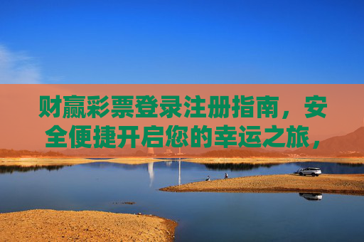 财赢彩票登录注册指南,安全便捷开启您的幸运之旅,财赢彩票安全便捷登录注册指南 财赢彩票登录注册指南,安全便捷开启您的幸运之旅,财赢彩票安全便捷登录注册指南