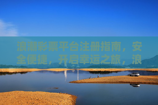 浪潮彩票平台注册指南，安全便捷，开启幸运之旅，浪潮彩票平台注册指南，安全便捷开启幸运之旅