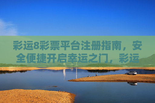 彩运8彩票平台注册指南，安全便捷开启幸运之门，彩运8彩票注册指南，安全便捷开启幸运之门