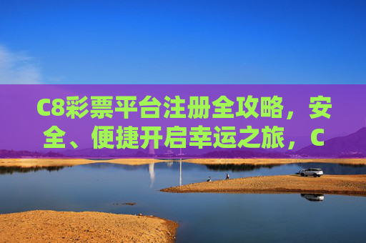 C8彩票平台注册全攻略，安全、便捷开启幸运之旅，C8彩票平台注册全攻略，安全便捷开启幸运之旅