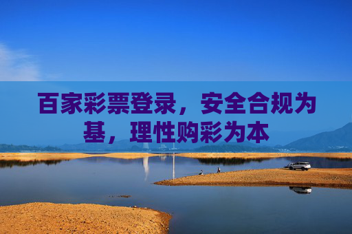 百家彩票登录，安全合规为基，理性购彩为本