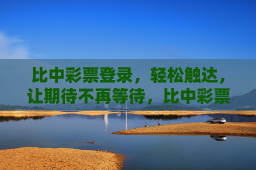 比中彩票登录,轻松触达,让期待不再等待,比中彩票登录,轻松触达,期待即刻兑现 比中彩票登录,轻松触达,让期待不再等待,比中彩票登录,轻松触达,期待即刻兑现