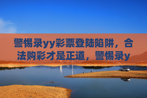 警惕录yy彩票登陆陷阱,合法购彩才是正道,警惕录yy彩票登陆陷阱,合法购彩才是正道 警惕录yy彩票登陆陷阱,合法购彩才是正道,警惕录yy彩票登陆陷阱,合法购彩才是正道