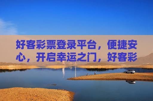 好客彩票登录平台,便捷安心,开启幸运之门,好客彩票登录平台,便捷安心,开启幸运之门 好客彩票登录平台,便捷安心,开启幸运之门,好客彩票登录平台,便捷安心,开启幸运之门