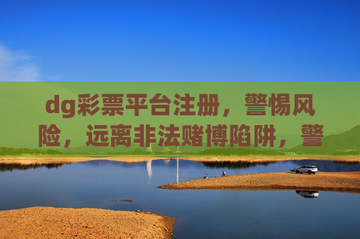 dg彩票平台注册,警惕风险,远离非法赌博陷阱,警惕dg彩票平台注册,远离非法赌博陷阱 dg彩票平台注册,警惕风险,远离非法赌博陷阱,警惕dg彩票平台注册,远离非法赌博陷阱