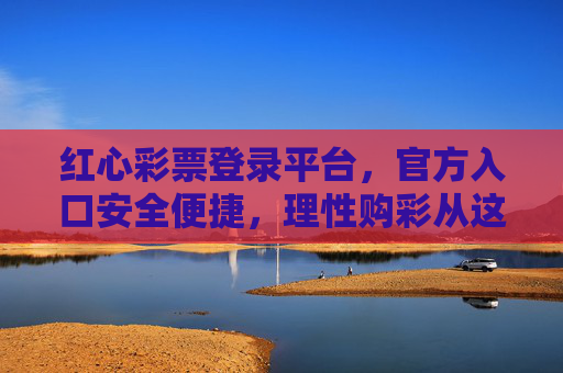 红心彩票登录平台,官方入口安全便捷,理性购彩从这里开始,红心彩票官方登录平台,安全便捷,理性购彩从这里开始 红心彩票登录平台,官方入口安全便捷,理性购彩从这里开始,红心彩票官方登录平台,安全便捷,理性购彩从这里开始