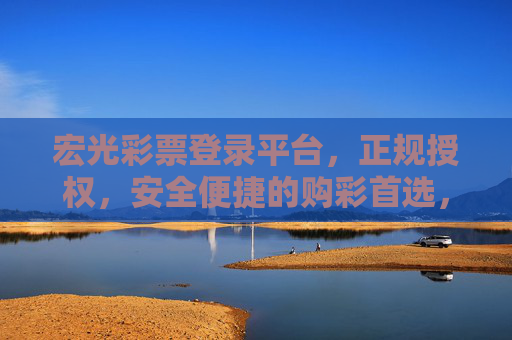 宏光彩票登录平台,正规授权,安全便捷的购彩首选,宏光彩票登录平台,正规授权,安全便捷的购彩首选 宏光彩票登录平台,正规授权,安全便捷的购彩首选,宏光彩票登录平台,正规授权,安全便捷的购彩首选