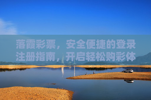 落霞彩票,安全便捷的登录注册指南,开启轻松购彩体验,落霞彩票安全便捷登录注册指南,轻松开启购彩体验 落霞彩票,安全便捷的登录注册指南,开启轻松购彩体验,落霞彩票安全便捷登录注册指南,轻松开启购彩体验
