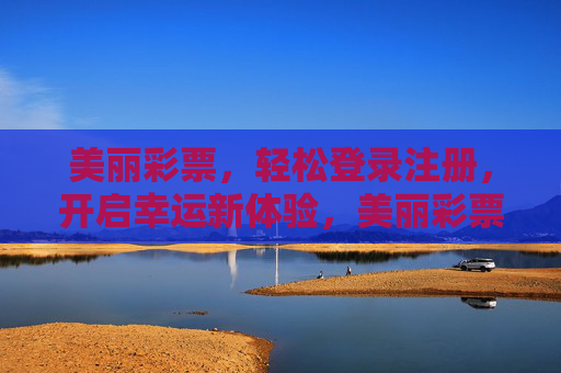 美丽彩票,轻松登录注册,开启幸运新体验,美丽彩票,轻松登录注册,开启幸运新体验 美丽彩票,轻松登录注册,开启幸运新体验,美丽彩票,轻松登录注册,开启幸运新体验