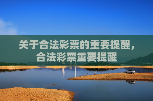 关于合法彩票的重要提醒,合法彩票重要提醒 关于合法彩票的重要提醒,合法彩票重要提醒