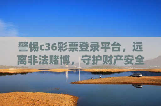 警惕c36彩票登录平台,远离非法赌博,守护财产安全,警惕c36彩票登录平台,远离非法赌博,守护财产安全 警惕c36彩票登录平台,远离非法赌博,守护财产安全,警惕c36彩票登录平台,远离非法赌博,守护财产安全