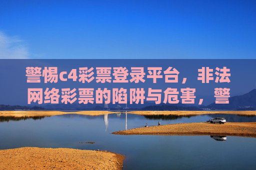 警惕c4彩票登录平台,非法网络彩票的陷阱与危害,警惕c4彩票登录平台,非法网络彩票的陷阱与危害 警惕c4彩票登录平台,非法网络彩票的陷阱与危害,警惕c4彩票登录平台,非法网络彩票的陷阱与危害