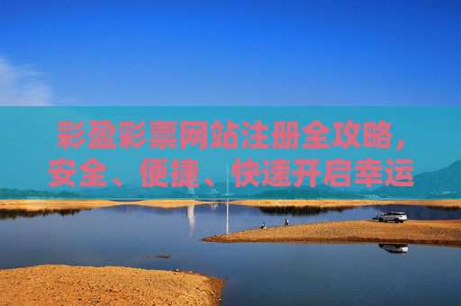 彩盈彩票网站注册全攻略,安全、便捷、快速开启幸运之旅,彩盈彩票注册全攻略,安全便捷快速开启幸运之旅 彩盈彩票网站注册全攻略,安全、便捷、快速开启幸运之旅,彩盈彩票注册全攻略,安全便捷快速开启幸运之旅