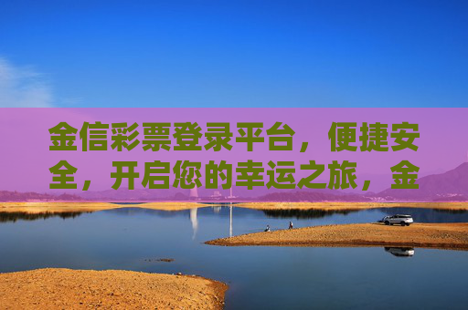 金信彩票登录平台,便捷安全,开启您的幸运之旅,金信彩票,便捷安全开启幸运之旅 金信彩票登录平台,便捷安全,开启您的幸运之旅,金信彩票,便捷安全开启幸运之旅