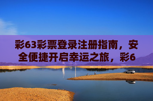彩63彩票登录注册指南，安全便捷开启幸运之旅，彩63彩票安全便捷登录注册指南，开启幸运之旅