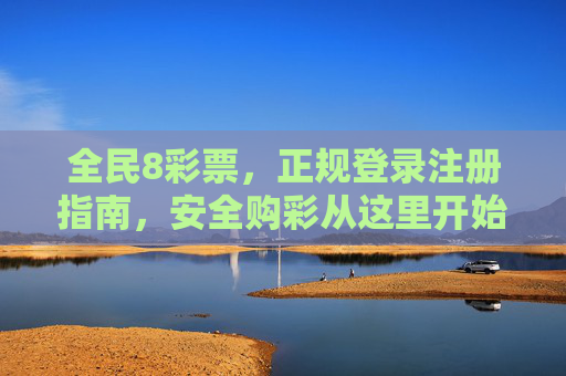 全民8彩票,正规登录注册指南,安全购彩从这里开始,全民8彩票正规登录注册指南,安全购彩从这里开始 全民8彩票,正规登录注册指南,安全购彩从这里开始,全民8彩票正规登录注册指南,安全购彩从这里开始