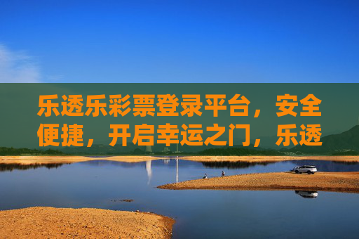 乐透乐彩票登录平台,安全便捷,开启幸运之门,乐透乐彩票登录平台,安全便捷开启幸运之门 乐透乐彩票登录平台,安全便捷,开启幸运之门,乐透乐彩票登录平台,安全便捷开启幸运之门
