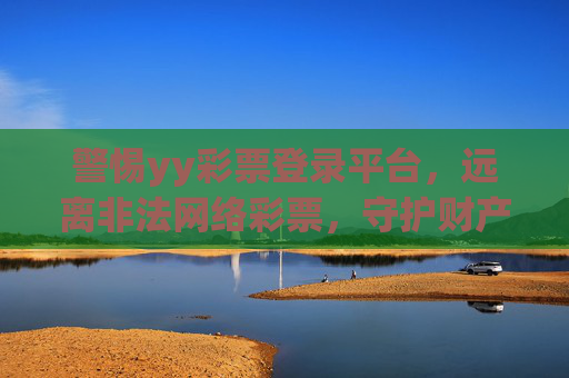 警惕yy彩票登录平台,远离非法网络彩票,守护财产安全,警惕yy彩票登录平台,远离非法网络彩票守护财产安全 警惕yy彩票登录平台,远离非法网络彩票,守护财产安全,警惕yy彩票登录平台,远离非法网络彩票守护财产安全
