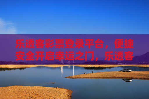 乐透客彩票登录平台,便捷安全开启幸运之门,乐透客彩票登录平台,便捷安全开启幸运之门 乐透客彩票登录平台,便捷安全开启幸运之门,乐透客彩票登录平台,便捷安全开启幸运之门