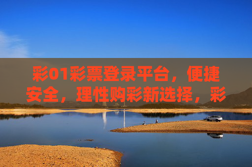 彩01彩票登录平台,便捷安全,理性购彩新选择,彩01彩票,便捷安全,理性购彩新选择 彩01彩票登录平台,便捷安全,理性购彩新选择,彩01彩票,便捷安全,理性购彩新选择