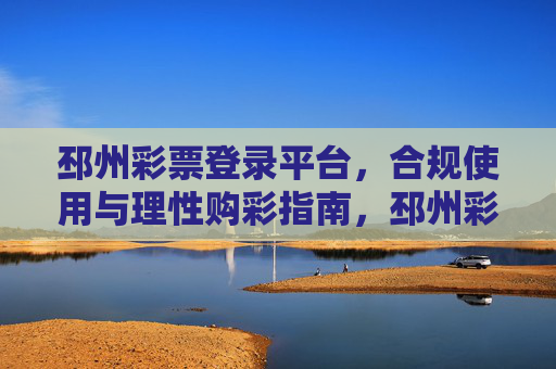 邳州彩票登录平台,合规使用与理性购彩指南,邳州彩票登录平台,合规使用与理性购彩指南 邳州彩票登录平台,合规使用与理性购彩指南,邳州彩票登录平台,合规使用与理性购彩指南