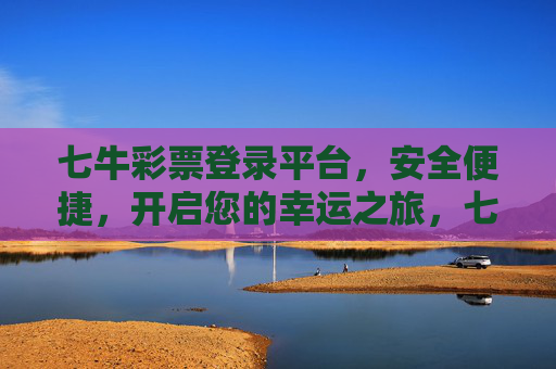 七牛彩票登录平台,安全便捷,开启您的幸运之旅,七牛彩票,安全便捷登录,开启幸运之旅 七牛彩票登录平台,安全便捷,开启您的幸运之旅,七牛彩票,安全便捷登录,开启幸运之旅