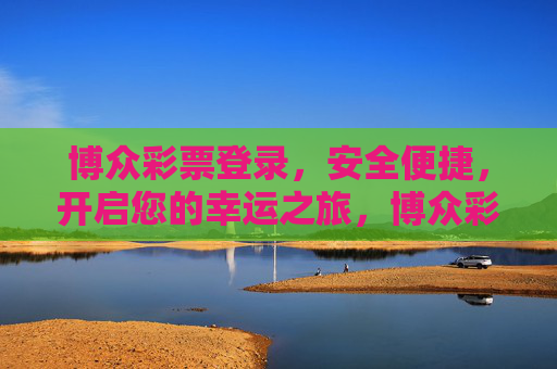 博众彩票登录,安全便捷,开启您的幸运之旅,博众彩票登录,安全便捷,开启幸运之旅 博众彩票登录,安全便捷,开启您的幸运之旅,博众彩票登录,安全便捷,开启幸运之旅