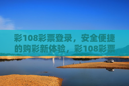 彩108彩票登录，安全便捷的购彩新体验，彩108彩票登录，安全便捷的购彩新体验