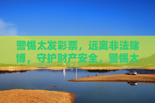警惕太发彩票,远离非法赌博,守护财产安全,警惕太发彩票非法赌博,守护财产安全 警惕太发彩票,远离非法赌博,守护财产安全,警惕太发彩票非法赌博,守护财产安全