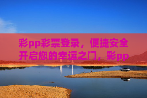 彩pp彩票登录,便捷安全开启您的幸运之门,彩pp彩票登录,便捷安全开启幸运之门 彩pp彩票登录,便捷安全开启您的幸运之门,彩pp彩票登录,便捷安全开启幸运之门