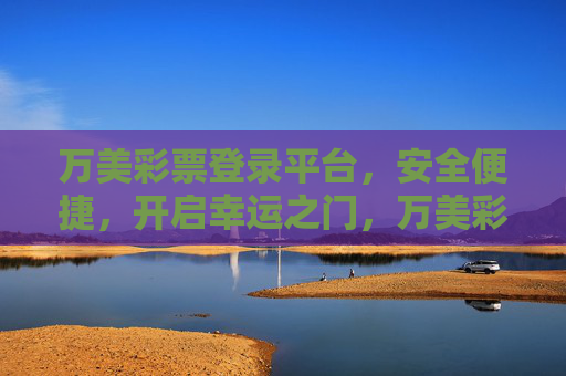 万美彩票登录平台,安全便捷,开启幸运之门,万美彩票登录平台,安全便捷,开启幸运之门 万美彩票登录平台,安全便捷,开启幸运之门,万美彩票登录平台,安全便捷,开启幸运之门