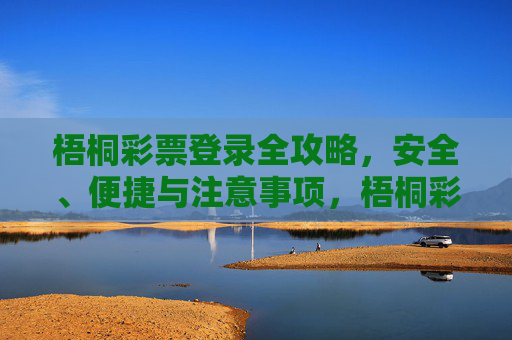 梧桐彩票登录全攻略,安全、便捷与注意事项,梧桐彩票登录全攻略,安全便捷与注意事项 梧桐彩票登录全攻略,安全、便捷与注意事项,梧桐彩票登录全攻略,安全便捷与注意事项