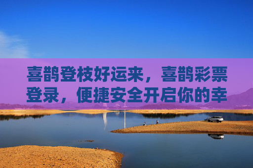 喜鹊登枝好运来,喜鹊彩票登录,便捷安全开启你的幸运之旅,喜鹊彩票登录,登枝启好运,安全伴幸运 喜鹊登枝好运来,喜鹊彩票登录,便捷安全开启你的幸运之旅,喜鹊彩票登录,登枝启好运,安全伴幸运