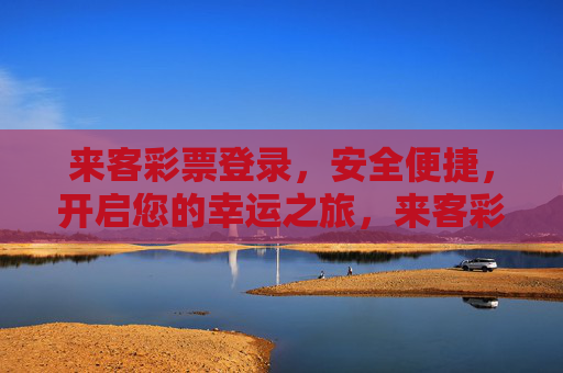 来客彩票登录,安全便捷,开启您的幸运之旅,来客彩票登录,安全便捷开启幸运之旅 来客彩票登录,安全便捷,开启您的幸运之旅,来客彩票登录,安全便捷开启幸运之旅