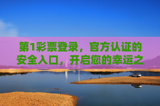 第1彩票登录，官方认证的安全入口，开启您的幸运之旅，第1彩票官方认证安全入口，登录开启幸运之旅