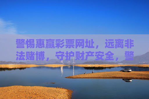 警惕惠赢彩票网址,远离非法赌博,守护财产安全,警惕惠赢彩票网址,远离非法赌博守护财产安全 警惕惠赢彩票网址,远离非法赌博,守护财产安全,警惕惠赢彩票网址,远离非法赌博守护财产安全