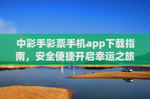 中彩手彩票手机app下载指南,安全便捷开启幸运之旅,中彩手彩票app下载指南,安全便捷开启幸运之旅 中彩手彩票手机app下载指南,安全便捷开启幸运之旅,中彩手彩票app下载指南,安全便捷开启幸运之旅