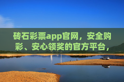 砖石彩票app官网，安全购彩、安心领奖的官方平台，砖石彩票app官网，安全购彩安心领奖官方平台