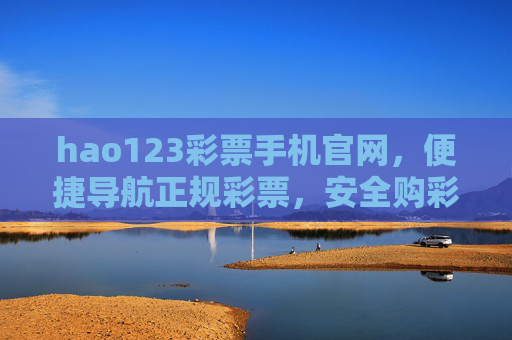 hao123彩票手机官网，便捷导航正规彩票，安全购彩尽在指尖，hao123彩票手机官网，指尖便捷，正规安全购彩