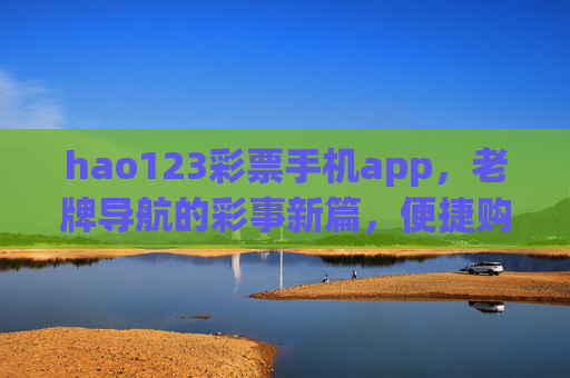 hao123彩票手机app,老牌导航的彩事新篇,便捷购彩一站直达,hao123彩票手机app,老牌导航彩事新篇,便捷购彩一站直达 hao123彩票手机app,老牌导航的彩事新篇,便捷购彩一站直达,hao123彩票手机app,老牌导航彩事新篇,便捷购彩一站直达