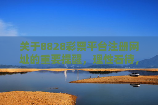 关于8828彩票平台注册网址的重要提醒,理性看待,谨防风险,8828彩票平台注册网址提醒,理性看待,谨防风险 关于8828彩票平台注册网址的重要提醒,理性看待,谨防风险,8828彩票平台注册网址提醒,理性看待,谨防风险