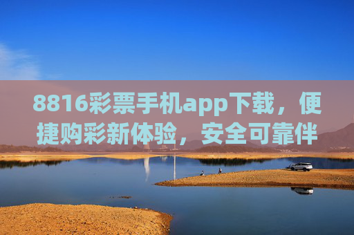 8816彩票手机app下载,便捷购彩新体验,安全可靠伴你行,8816彩票app下载,便捷安全购彩新体验 8816彩票手机app下载,便捷购彩新体验,安全可靠伴你行,8816彩票app下载,便捷安全购彩新体验