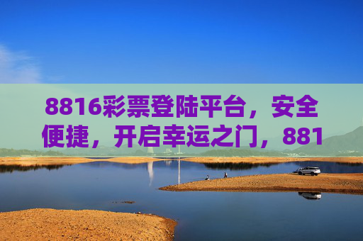 8816彩票登陆平台，安全便捷，开启幸运之门，8816彩票登陆平台，安全便捷开启幸运之门