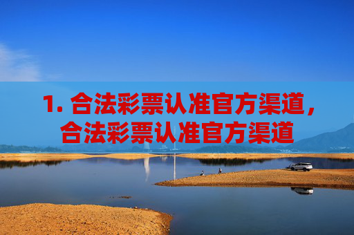 1. 合法彩票认准官方渠道,合法彩票认准官方渠道 1. 合法彩票认准官方渠道,合法彩票认准官方渠道