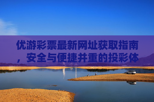 优游彩票最新网址获取指南,安全与便捷并重的投彩体验,优游彩票最新网址获取指南,安全便捷的投彩体验 优游彩票最新网址获取指南,安全与便捷并重的投彩体验,优游彩票最新网址获取指南,安全便捷的投彩体验