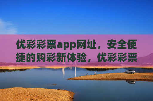 优彩彩票app网址,安全便捷的购彩新体验,优彩彩票app网址,安全便捷的购彩新体验 优彩彩票app网址,安全便捷的购彩新体验,优彩彩票app网址,安全便捷的购彩新体验