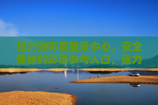 强力球彩票登录中心,安全便捷的彩票参与入口,强力球彩票登录中心,安全便捷的彩票参与入口 强力球彩票登录中心,安全便捷的彩票参与入口,强力球彩票登录中心,安全便捷的彩票参与入口