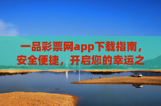 一品彩票网app下载指南,安全便捷,开启您的幸运之旅,一品彩票网app下载指南,安全便捷开启幸运之旅 一品彩票网app下载指南,安全便捷,开启您的幸运之旅,一品彩票网app下载指南,安全便捷开启幸运之旅